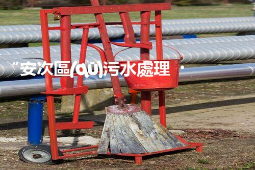 “安次區(qū)污水處理，綠色環(huán)保新篇章”